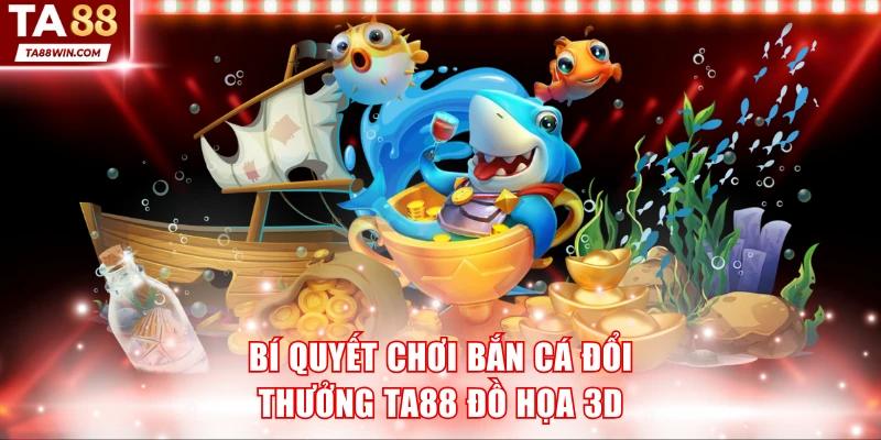 Bí quyết chơi bắn cá đổi thưởng TA88 đồ họa 3D