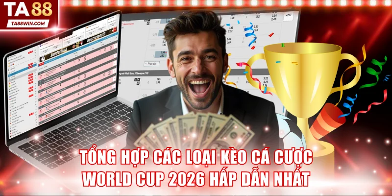 Tổng hợp các loại kèo cá cược World Cup 2026 hấp dẫn nhất